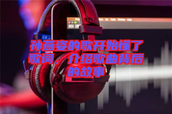 孫燕姿的歌開(kāi)始懂了歌詞，介紹歌曲背后的故事
