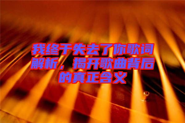 我終于失去了你歌詞解析，揭開歌曲背后的真正含義