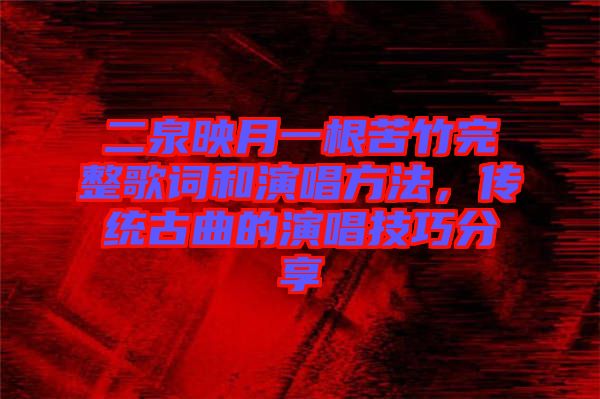 二泉映月一根苦竹完整歌詞和演唱方法，傳統(tǒng)古曲的演唱技巧分享