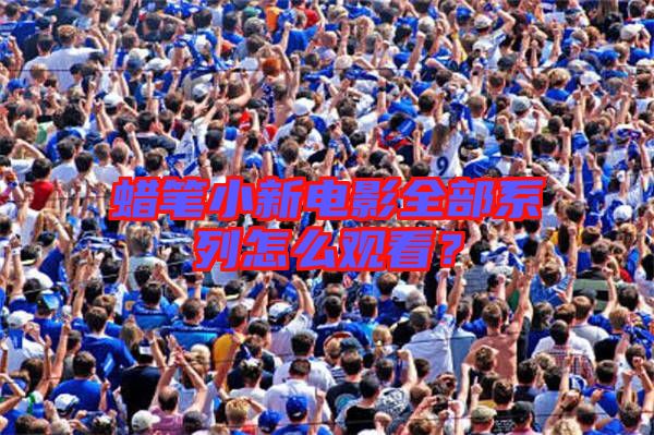 蠟筆小新電影全部系列怎么觀看？