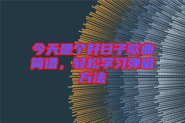 今天是個好日子歌曲簡譜，輕松學習彈唱方法