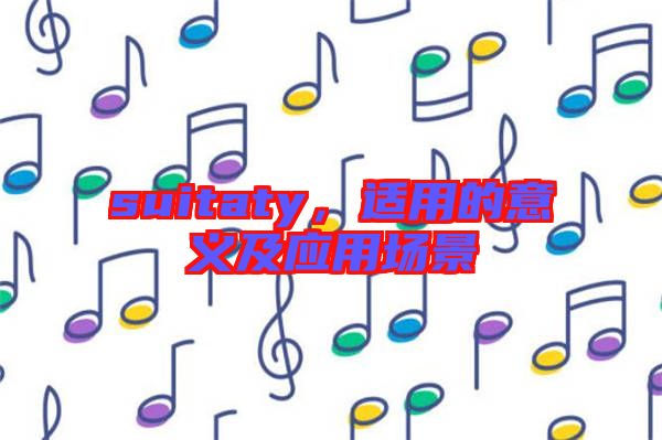 suitaty，適用的意義及應(yīng)用場景