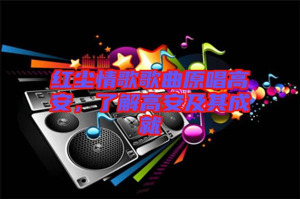 紅塵情歌歌曲原唱高安，了解高安及其成就