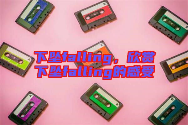 下墜falling，欣賞下墜falling的感受