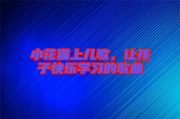 小花貓上兒歌，讓孩子快樂學(xué)習(xí)的歌曲