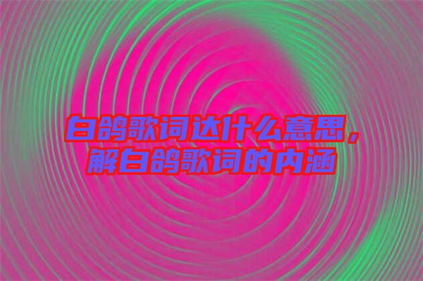 白鴿歌詞達什么意思，解白鴿歌詞的內(nèi)涵