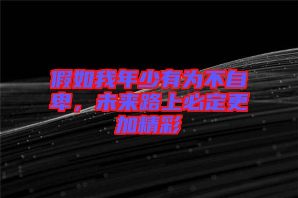 假如我年少有為不自卑，未來路上必定更加精彩