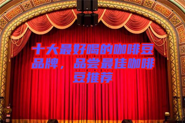 十大最好喝的咖啡豆品牌，品嘗最佳咖啡豆推薦