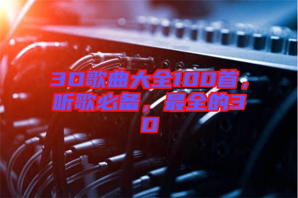 3D歌曲大全100首，聽(tīng)歌必備，最全的3D