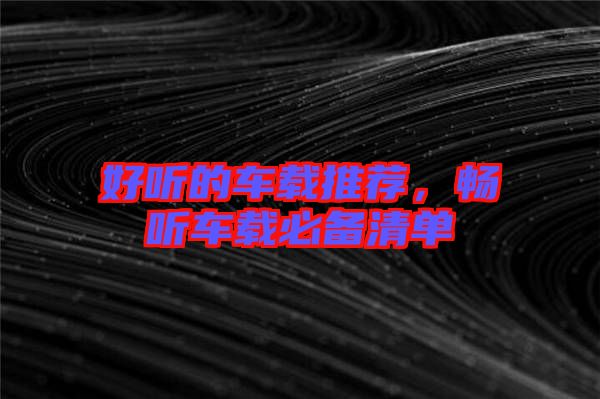 好聽的車載推薦，暢聽車載必備清單