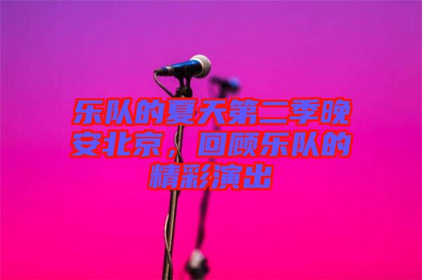 樂隊的夏天第二季晚安北京，回顧樂隊的精彩演出