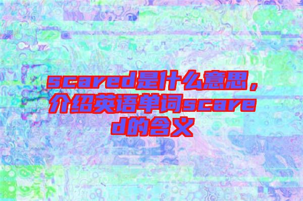 scared是什么意思，介紹英語單詞scared的含義