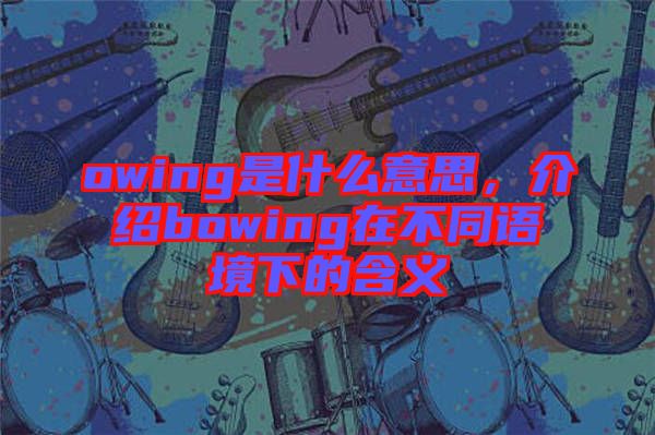owing是什么意思，介紹bowing在不同語境下的含義