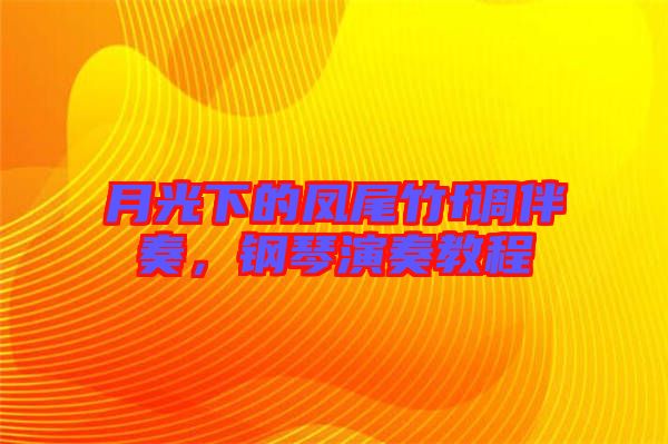月光下的鳳尾竹f調(diào)伴奏，鋼琴演奏教程