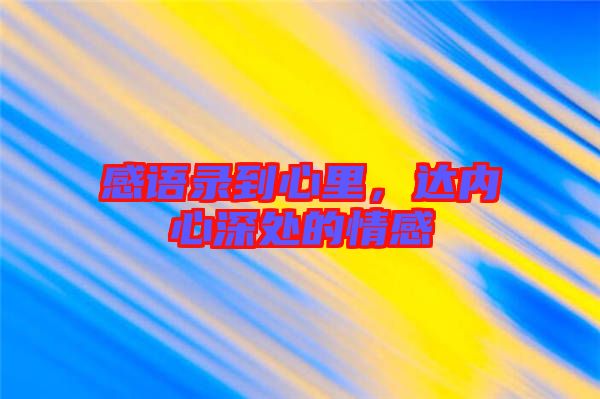 感語錄到心里，達(dá)內(nèi)心深處的情感