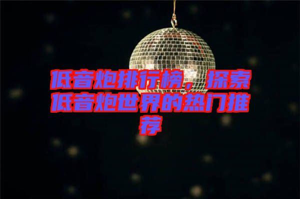 低音炮排行榜，探索低音炮世界的熱門(mén)推薦