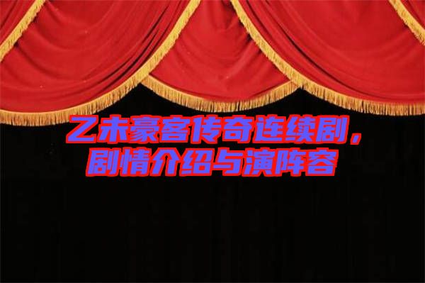 乙未豪客傳奇連續(xù)劇，劇情介紹與演陣容