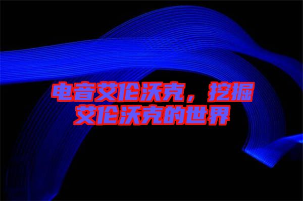 電音艾倫沃克，挖掘艾倫沃克的世界