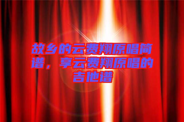 故鄉(xiāng)的云費(fèi)翔原唱簡(jiǎn)譜，享云費(fèi)翔原唱的吉他譜