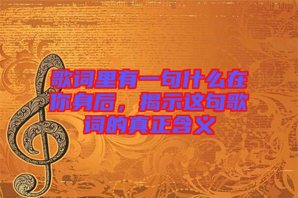 歌詞里有一句什么在你身后，揭示這句歌詞的真正含義