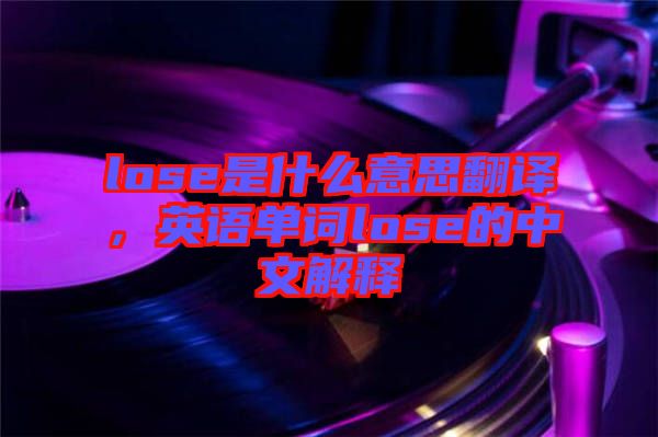 lose是什么意思翻譯，英語單詞lose的中文解釋