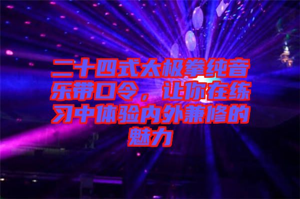 二十四式太極拳純音樂帶口令，讓你在練習(xí)中體驗內(nèi)外兼修的魅力