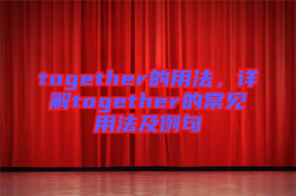 together的用法，詳解together的常見用法及例句