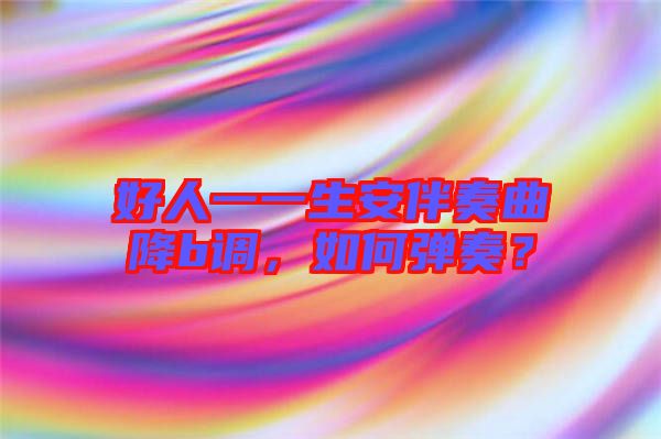 好人一一生安伴奏曲降b調(diào)，如何彈奏？