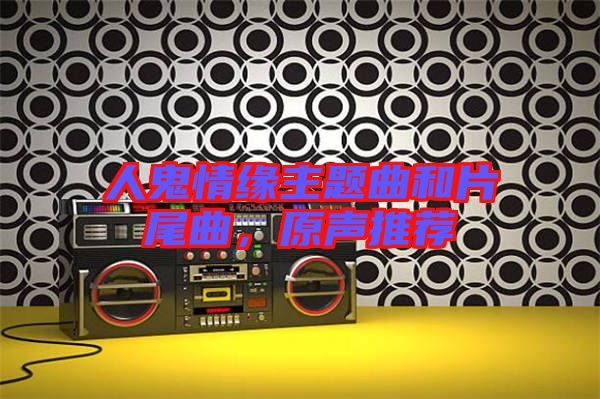 人鬼情緣主題曲和片尾曲，原聲推薦