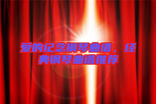 愛的紀(jì)念鋼琴曲譜，經(jīng)典鋼琴曲譜推薦