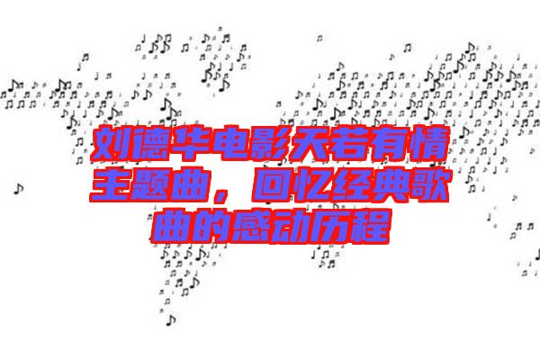劉德華電影天若有情主題曲，回憶經(jīng)典歌曲的感動歷程
