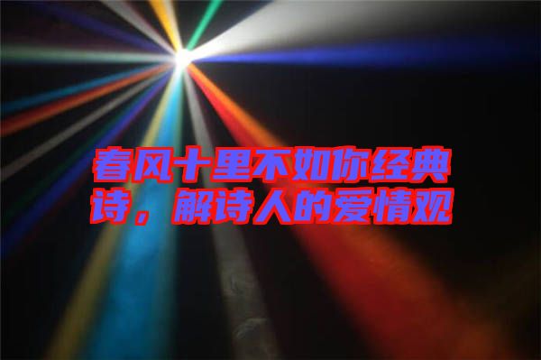 春風(fēng)十里不如你經(jīng)典詩(shī)，解詩(shī)人的愛(ài)情觀