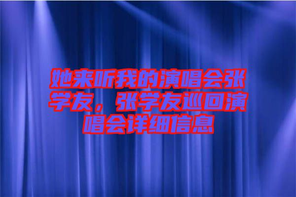 她來聽我的演唱會張學友，張學友巡回演唱會詳細信息