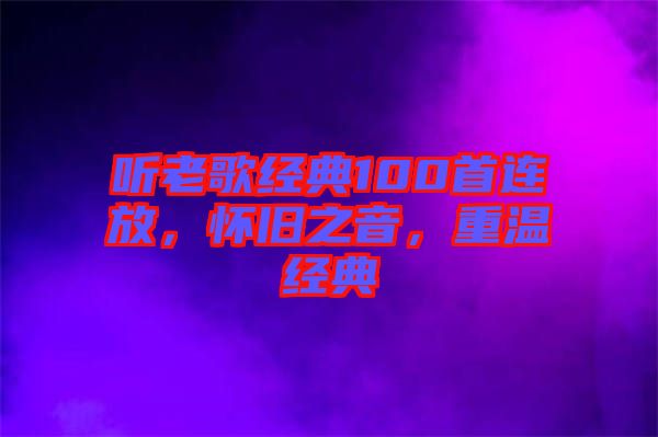 聽老歌經典100首連放，懷舊之音，重溫經典