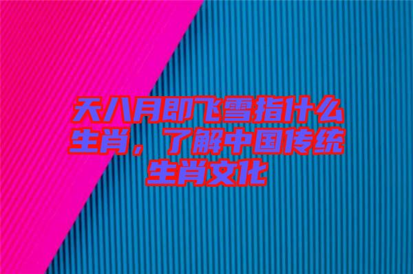 天八月即飛雪指什么生肖，了解中國傳統(tǒng)生肖文化