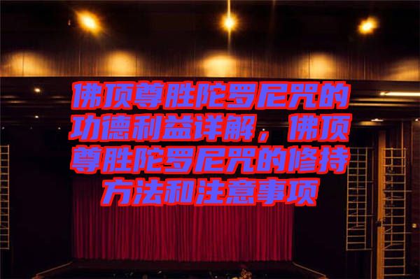 佛頂尊勝陀羅尼咒的功德利益詳解，佛頂尊勝陀羅尼咒的修持方法和注意事項