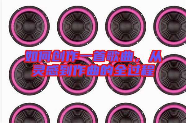 如何創(chuàng)作一首歌曲，從靈感到作曲的全過程