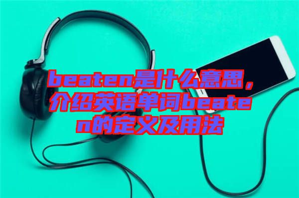 beaten是什么意思，介紹英語單詞beaten的定義及用法