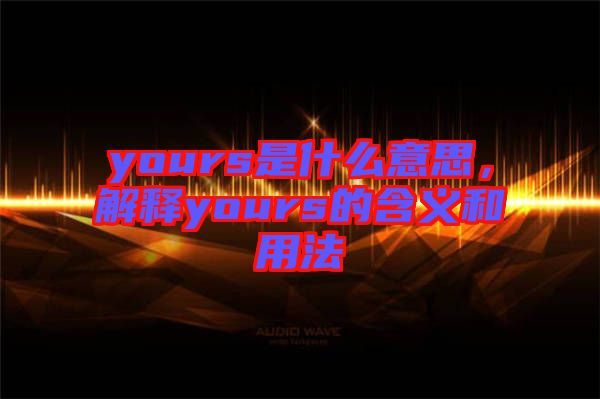 yours是什么意思，解釋yours的含義和用法