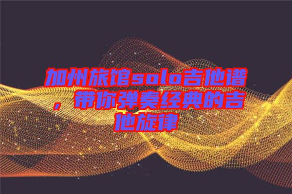 加州旅館solo吉他譜，帶你彈奏經(jīng)典的吉他旋律