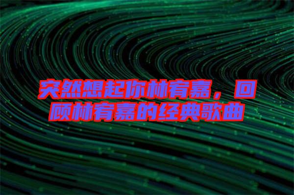 突然想起你林宥嘉，回顧林宥嘉的經(jīng)典歌曲