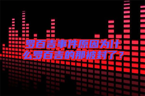 羅百吉事件原因為什么羅百吉的那被封了？