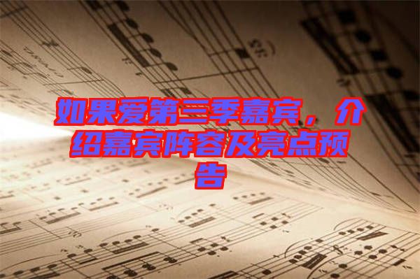 如果愛第三季嘉賓，介紹嘉賓陣容及亮點(diǎn)預(yù)告