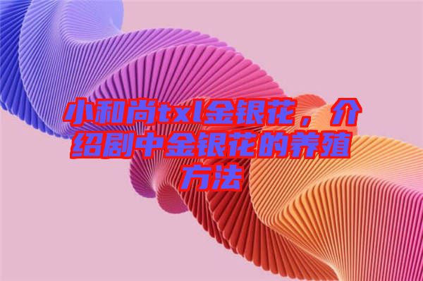 小和尚txl金銀花，介紹劇中金銀花的養(yǎng)殖方法