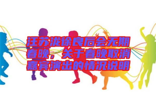 汪蘇瀧徐良后會無期春晚，關(guān)于春晚取消嘉賓演出的情況說明
