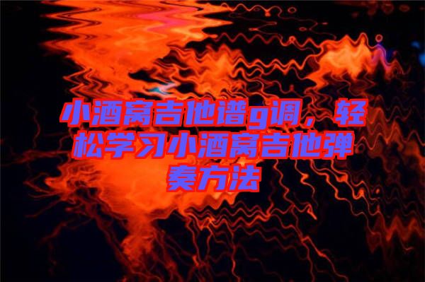 小酒窩吉他譜g調(diào)，輕松學(xué)習(xí)小酒窩吉他彈奏方法