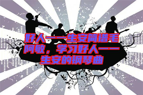 好人一一生安簡譜毛阿敏，學(xué)習(xí)好人一一生安的鋼琴曲