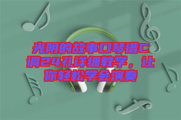 光陰的故事口琴譜C調(diào)24孔詳細(xì)教學(xué)，讓你輕松學(xué)會(huì)演奏