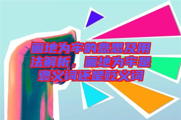 畫地為牢的意思及用法解析，畫地為牢是褒義詞還是貶義詞