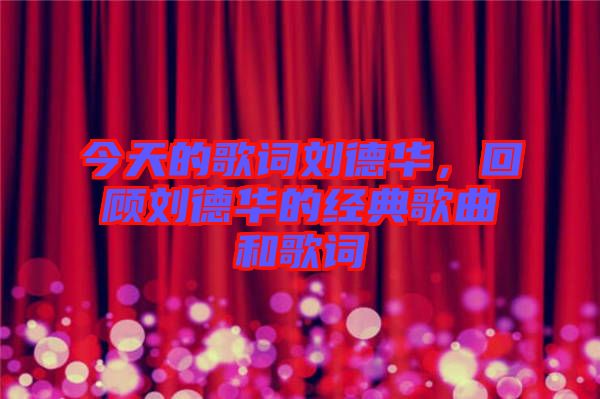 今天的歌詞劉德華，回顧劉德華的經(jīng)典歌曲和歌詞